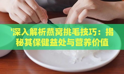 '深入解析燕窝挑毛技巧：揭秘其保健益处与营养价值'