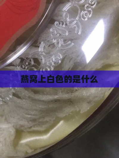 燕窝上白色的是什么