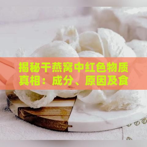 揭秘干燕窝中红色物质真相：成分、原因及食用安全性分析