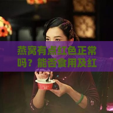 燕窝有点红色正常吗？能否食用及红色斑点的原因解析