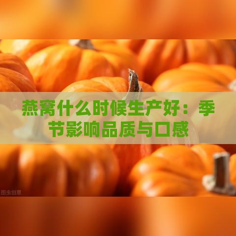 燕窝什么时候生产好：季节影响品质与口感