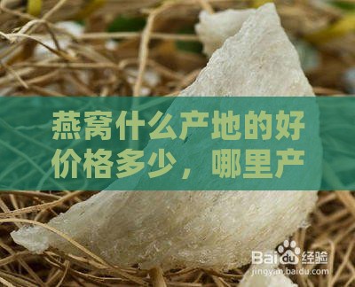 燕窝什么产地的好价格多少，哪里产燕窝更优及价格一览