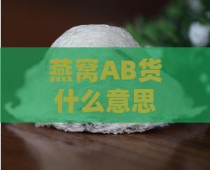 燕窝AB货什么意思