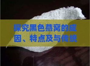 探究黑色燕窝的成因、特点及与传统燕窝的差异