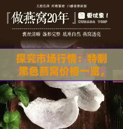 探究市场行情：特制黑色燕窝价格一览，每斤售价解析