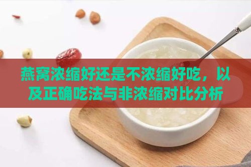 燕窝浓缩好还是不浓缩好吃，以及正确吃法与非浓缩对比分析