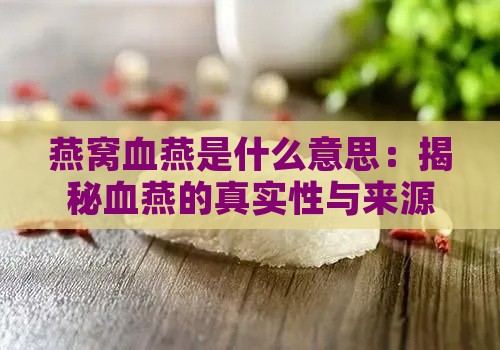 燕窝血燕是什么意思：揭秘血燕的真实性与来源之谜