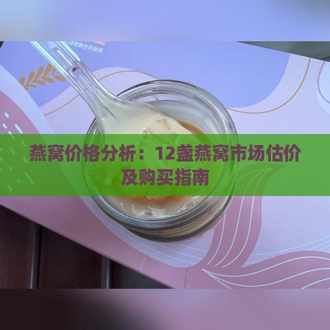 燕窝价格分析：12盏燕窝市场估价及购买指南