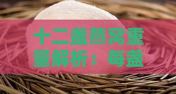 十二盏燕窝重量解析：每盏燕窝含量详探