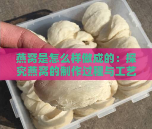 燕窝是怎么样做成的：探究燕窝的制作过程与工艺