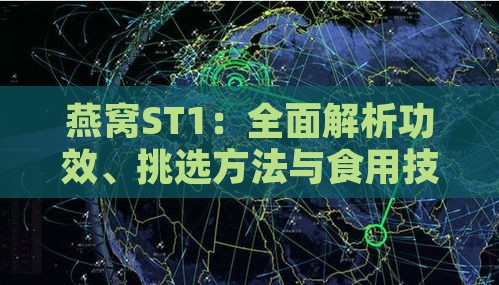 燕窝ST1：全面解析功效、挑选方法与食用技巧，满足您的健康需求