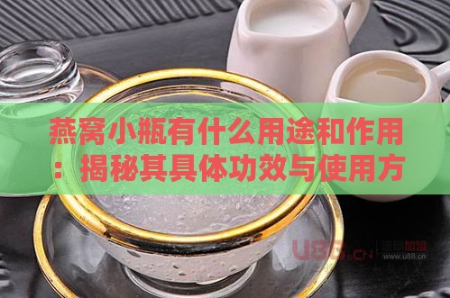 燕窝小瓶有什么用途和作用：揭秘其具体功效与使用方法