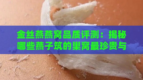 金丝燕燕窝品质评测：揭秘哪些燕子筑的巢窝最珍贵与值得购买