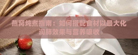 燕窝炖煮指南：如何搭配食材以更大化润肺效果与营养吸收