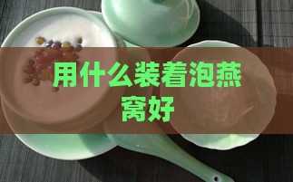 用什么装着泡燕窝好