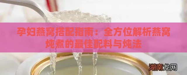 孕妇燕窝搭配指南：全方位解析燕窝炖煮的更佳配料与炖法