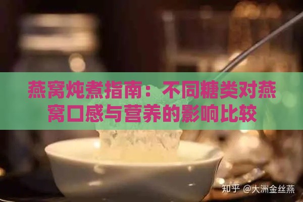 燕窝炖煮指南：不同糖类对燕窝口感与营养的影响比较