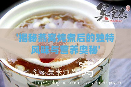 '揭秘燕窝炖煮后的独特风味与营养奥秘'