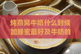 炖燕窝牛奶什么时候加蜂蜜更好及牛奶的正确添加时机