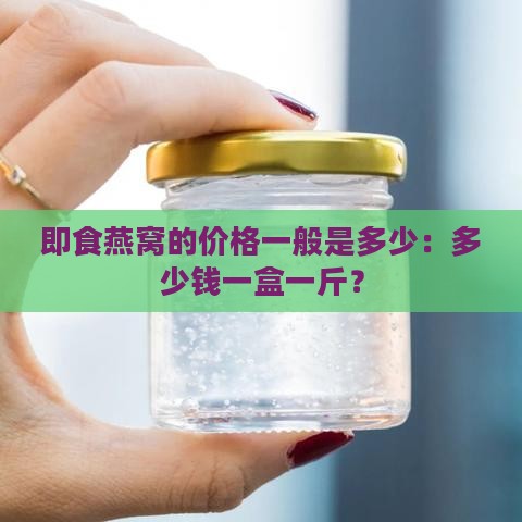 即食燕窝的价格一般是多少：多少钱一盒一斤？