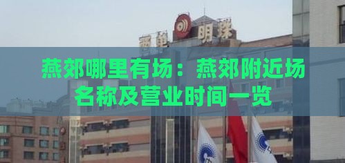 燕郊哪里有场：燕郊附近场名称及营业时间一览