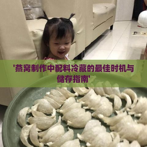 '燕窝制作中配料冷藏的更佳时机与储存指南'