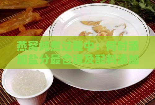 燕窝炖煮过程中：何时添加盐分最合适及配料添加全攻略