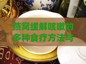 燕窝缓解咳嗽的多种食疗方法与功效解析