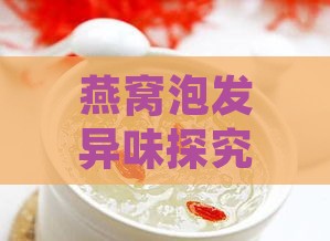 燕窝泡发异味探究：揭秘其真实味道与处理方法