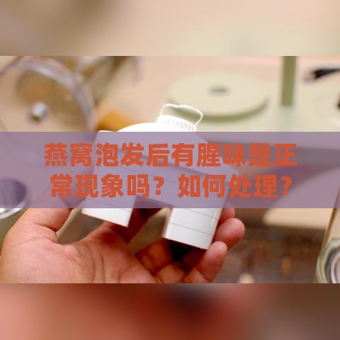 燕窝泡发后有腥味是正常现象吗？如何处理？