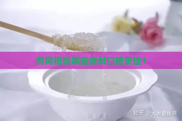 燕窝搭配哪些食材口感更佳？