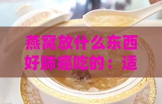 燕窝放什么东西好肺癌吃的：适合食用及对肺有益的炖法与效用探讨