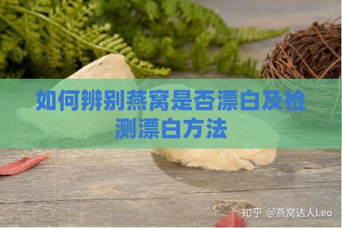 如何辨别燕窝是否漂白及检测漂白方法