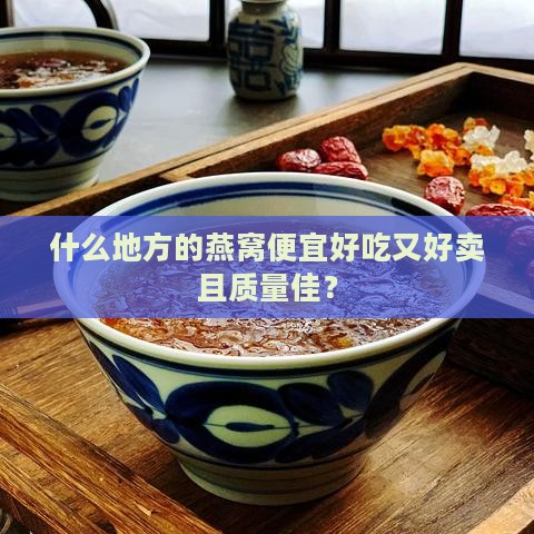 什么地方的燕窝便宜好吃又好卖且质量佳？