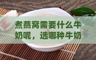 煮燕窝需要什么牛奶呢，选哪种牛奶煮燕窝好喝？