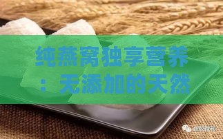 纯燕窝独享营养：无添加的天然滋养奥秘