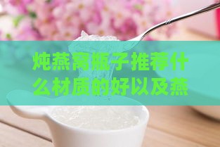 炖燕窝瓶子推荐什么材质的好以及燕窝用什么瓶子装合适