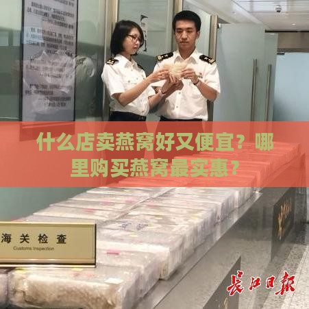 什么店卖燕窝好又便宜？哪里购买燕窝最实惠？