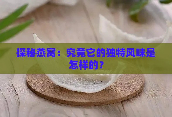 探秘燕窝：究竟它的独特风味是怎样的？