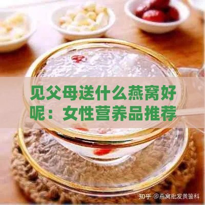 见父母送什么燕窝好呢：女性营养品推荐与选择指南